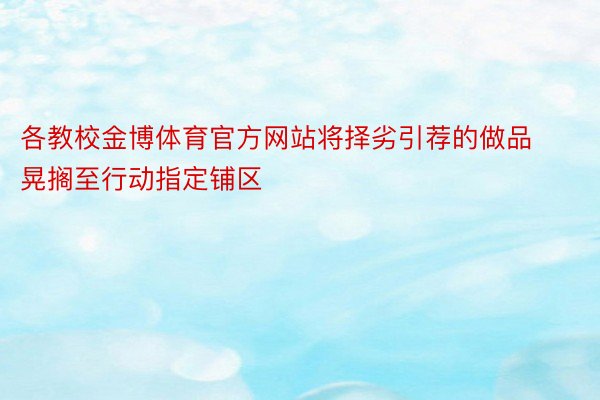 各教校金博体育官方网站将择劣引荐的做品晃搁至行动指定铺区