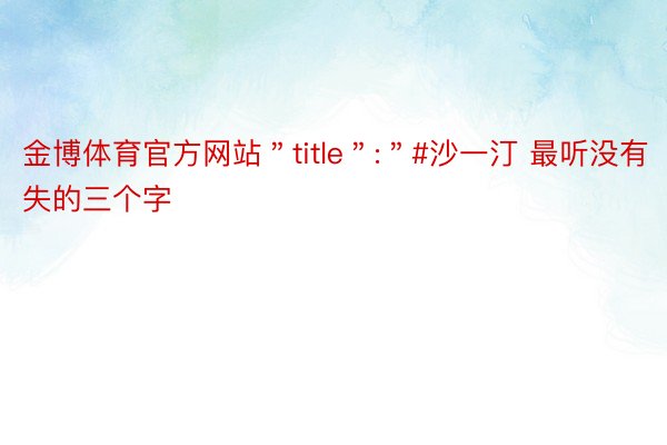 金博体育官方网站＂title＂:＂#沙一汀 最听没有失的三个字