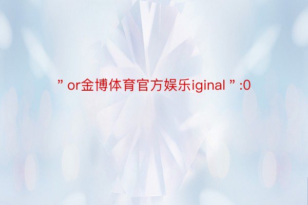 ＂or金博体育官方娱乐iginal＂:0