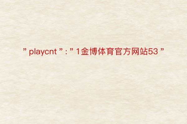 ＂playcnt＂:＂1金博体育官方网站53＂