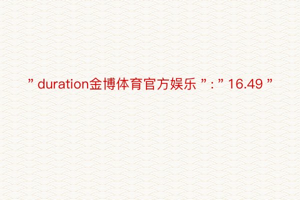 ＂duration金博体育官方娱乐＂:＂16.49＂