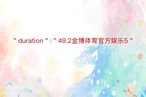 ＂duration＂:＂49.2金博体育官方娱乐5＂