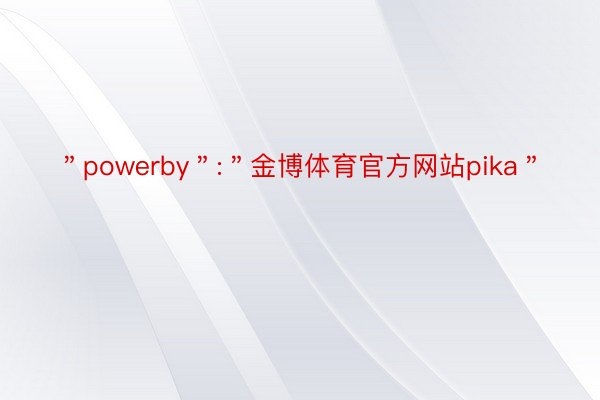 ＂powerby＂:＂金博体育官方网站pika＂