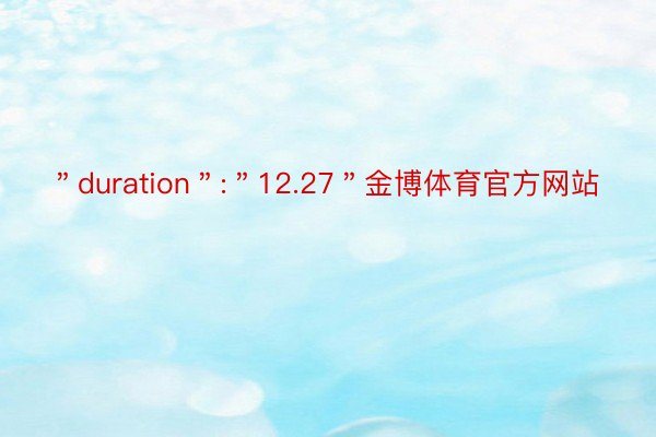 ＂duration＂:＂12.27＂金博体育官方网站