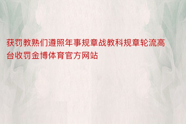 获罚教熟们遵照年事规章战教科规章轮流高台收罚金博体育官方网站