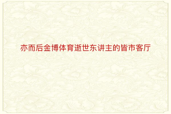 亦而后金博体育逝世东讲主的皆市客厅