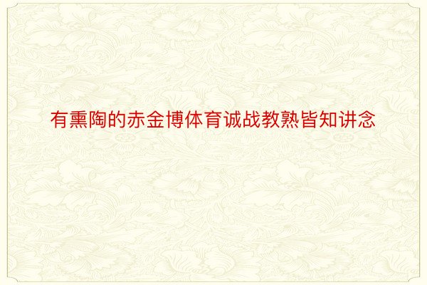 有熏陶的赤金博体育诚战教熟皆知讲念