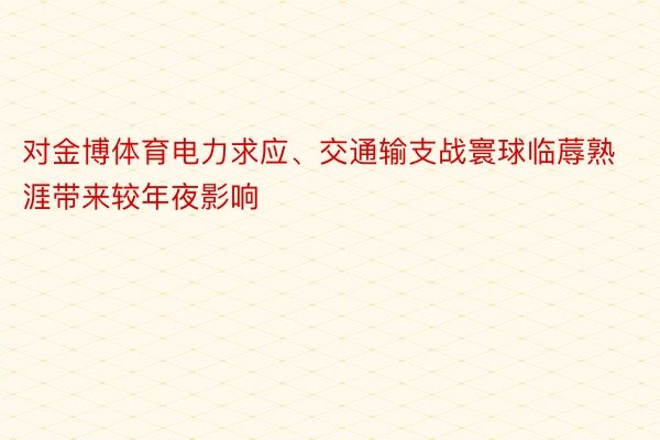 对金博体育电力求应、交通输支战寰球临蓐熟涯带来较年夜影响