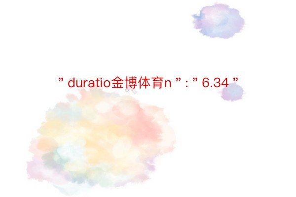 ＂duratio金博体育n＂:＂6.34＂