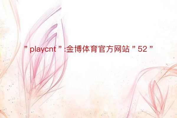 ＂playcnt＂:金博体育官方网站＂52＂