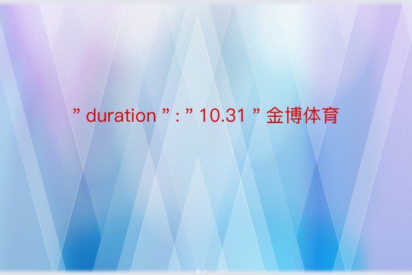 ＂duration＂:＂10.31＂金博体育