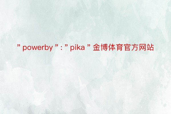 ＂powerby＂:＂pika＂金博体育官方网站