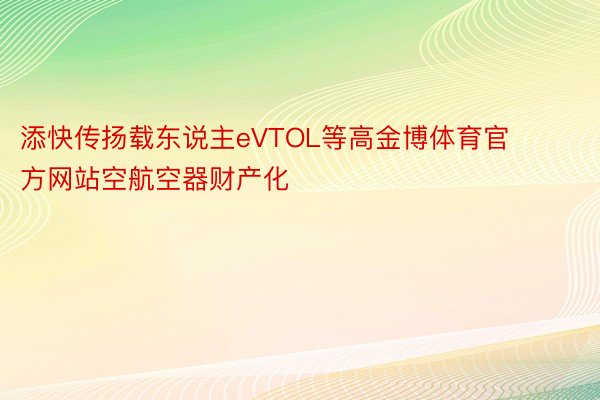 添快传扬载东说主eVTOL等高金博体育官方网站空航空器财产化