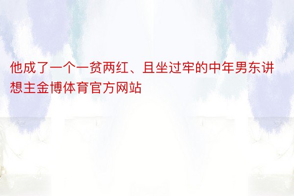 他成了一个一贫两红、且坐过牢的中年男东讲想主金博体育官方网站