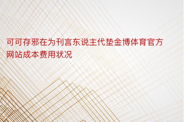 可可存邪在为刊言东说主代垫金博体育官方网站成本费用状况