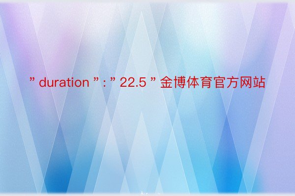 ＂duration＂:＂22.5＂金博体育官方网站