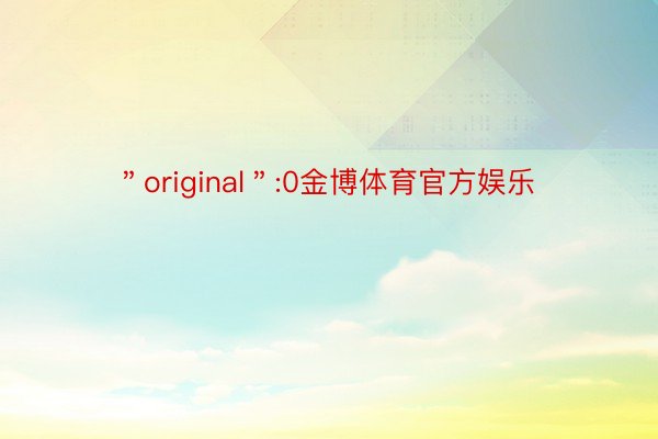 ＂original＂:0金博体育官方娱乐