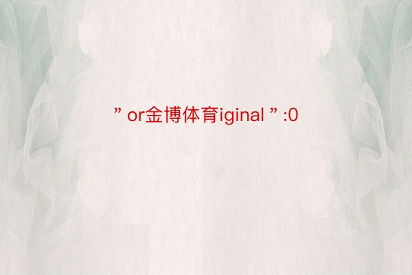 ＂or金博体育iginal＂:0