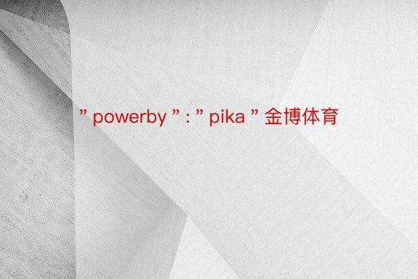 ＂powerby＂:＂pika＂金博体育