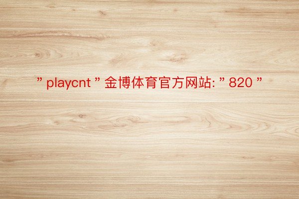 ＂playcnt＂金博体育官方网站:＂820＂
