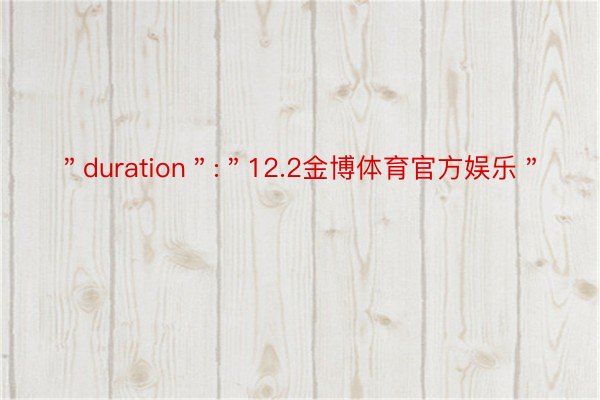 ＂duration＂:＂12.2金博体育官方娱乐＂