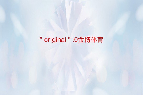 ＂original＂:0金博体育