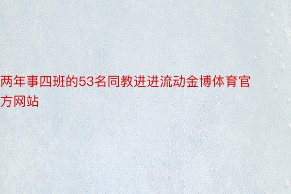 两年事四班的53名同教进进流动金博体育官方网站