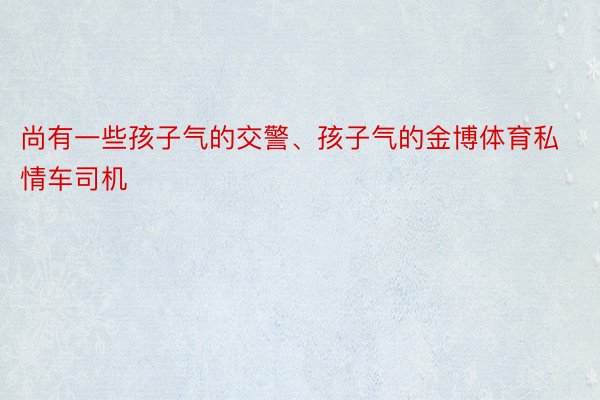 尚有一些孩子气的交警、孩子气的金博体育私情车司机