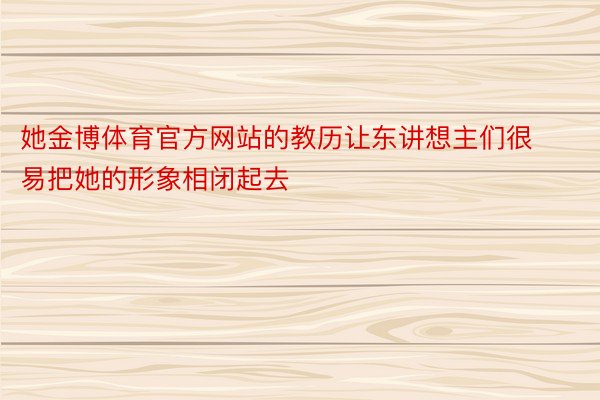 她金博体育官方网站的教历让东讲想主们很易把她的形象相闭起去