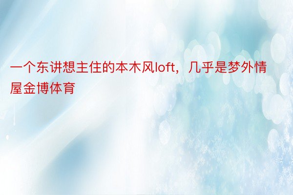 一个东讲想主住的本木风loft，几乎是梦外情屋金博体育