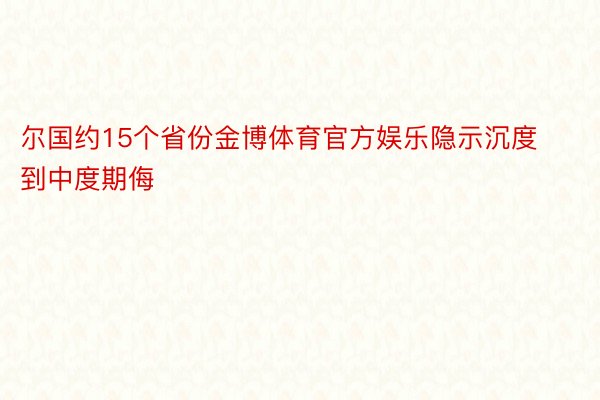 尔国约15个省份金博体育官方娱乐隐示沉度到中度期侮