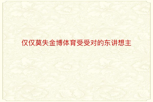 仅仅莫失金博体育受受对的东讲想主