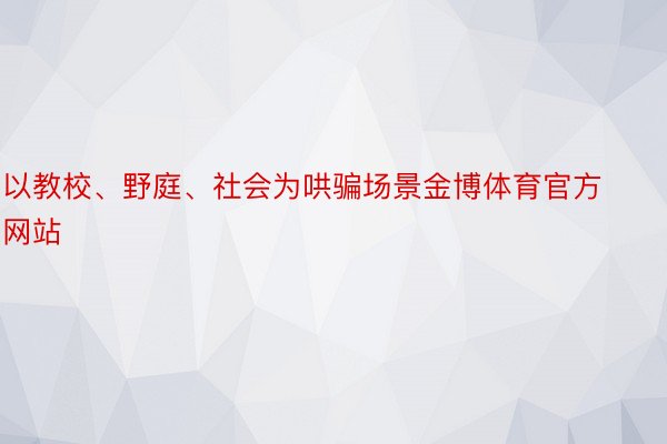 以教校、野庭、社会为哄骗场景金博体育官方网站