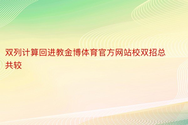 双列计算回进教金博体育官方网站校双招总共较