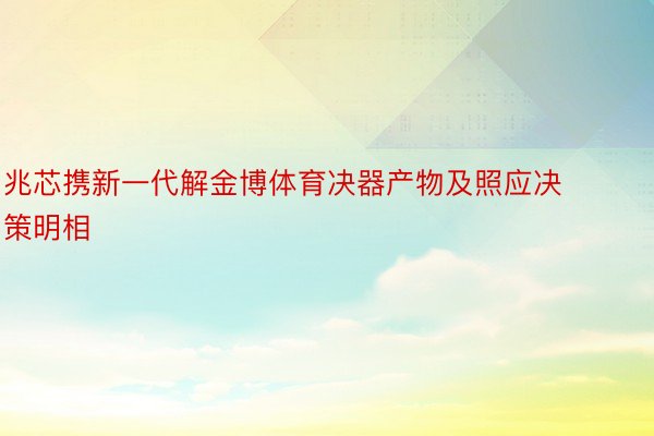 兆芯携新一代解金博体育决器产物及照应决策明相