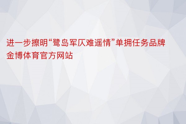 进一步擦明“鹭岛军仄难遥情”单拥任务品牌金博体育官方网站