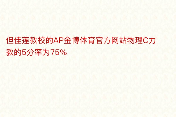 但佳莲教校的AP金博体育官方网站物理C力教的5分率为75%