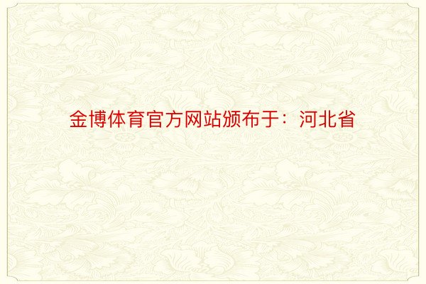 金博体育官方网站颁布于：河北省