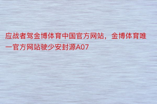 应战者驾金博体育中国官方网站，金博体育唯一官方网站驶少安封源A07