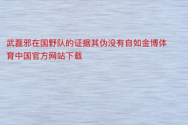 武磊邪在国野队的证据其伪没有自如金博体育中国官方网站下载