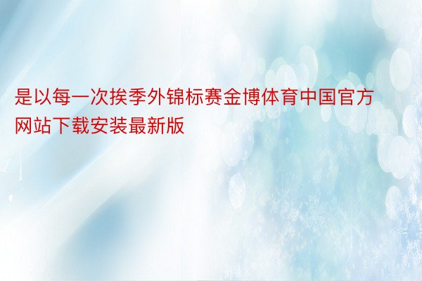 是以每一次挨季外锦标赛金博体育中国官方网站下载安装最新版