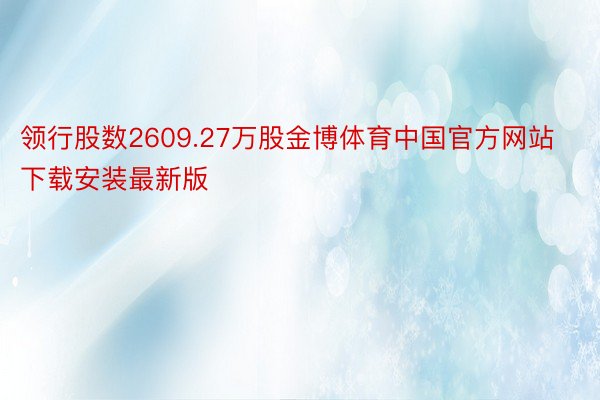 领行股数2609.27万股金博体育中国官方网站下载安装最新版