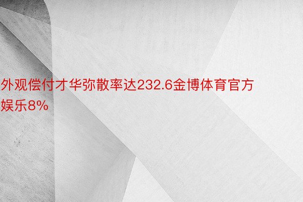 外观偿付才华弥散率达232.6金博体育官方娱乐8%