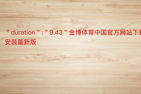 ＂duration＂:＂9.43＂金博体育中国官方网站下载安装最新版