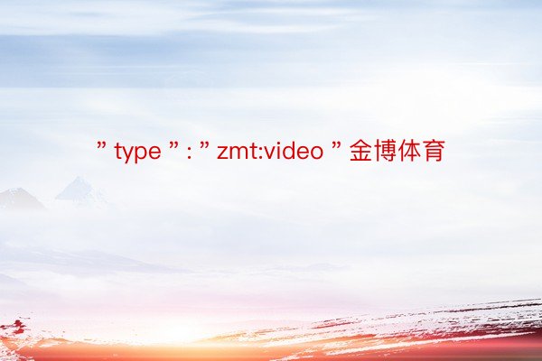 ＂type＂:＂zmt:video＂金博体育