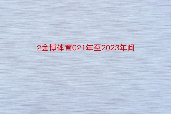 2金博体育021年至2023年间