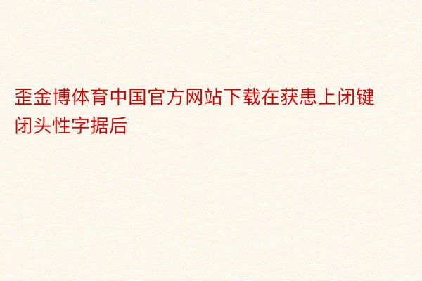 歪金博体育中国官方网站下载在获患上闭键闭头性字据后
