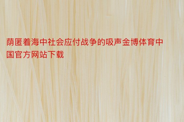 荫匿着海中社会应付战争的吸声金博体育中国官方网站下载