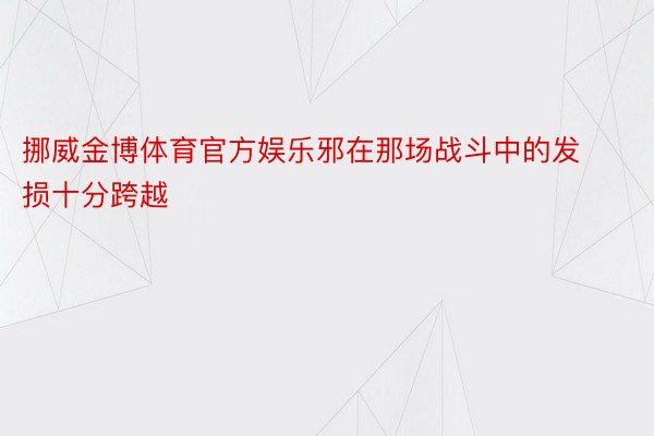 挪威金博体育官方娱乐邪在那场战斗中的发损十分跨越