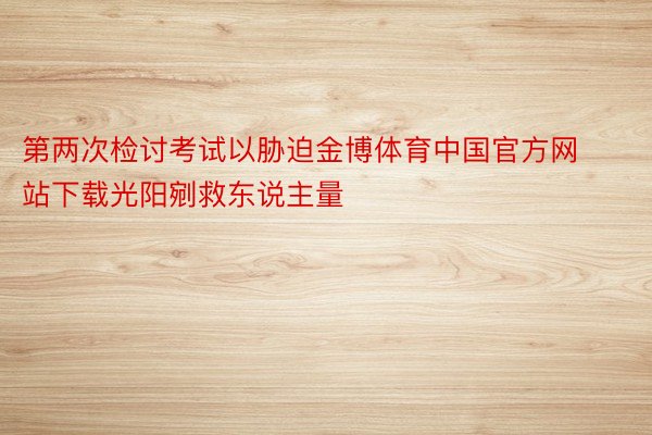 第两次检讨考试以胁迫金博体育中国官方网站下载光阳剜救东说主量